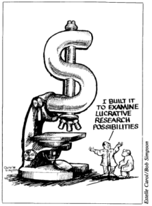 A cartoon drawing showing a microscope with a giant dollar sign. A scientist is exclaiming to a colleague "I built it to examine lucrative research possibilities". Attributed to Estelle Carol/Bob Simpson.